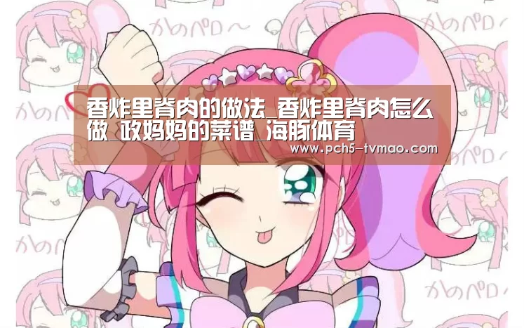 香炸里脊肉的做法_香炸里脊肉怎么做_政妈妈的菜谱_海豚体育(图2) 体育问答