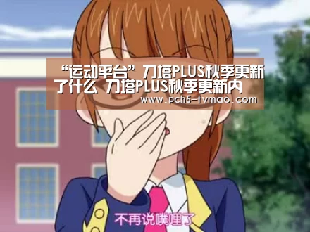 “运动平台”刀塔PLUS秋季更新了什么 刀塔PLUS秋季更新内容(图1) 体育赛事