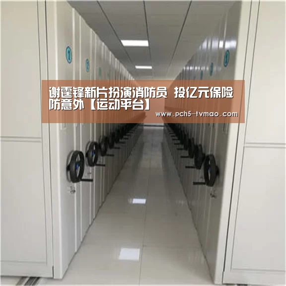 谢霆锋新片扮演消防员 投亿元保险防意外【运动平台】(图2) 智能体育
